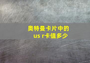 奥特曼卡片中的us r卡值多少